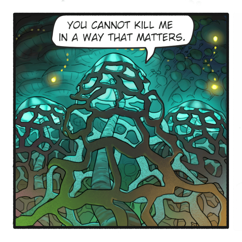 Comic panel. The colony of fungi framed to look imposing. The color is back to normal. Dialogue: "You cannot kill me in a way that matters."